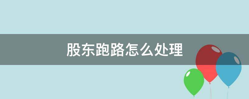 股东跑路怎么处理 股东跑路了怎么处理