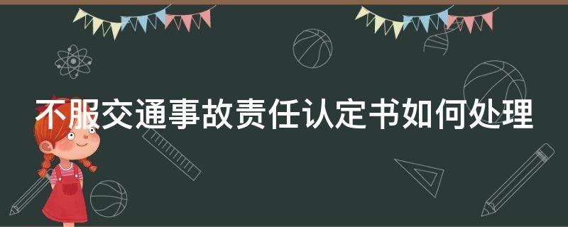 不服交通事故责任认定书如何处理 不服交通责任认定书怎么上诉