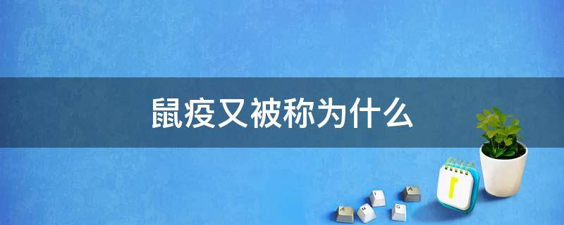 鼠疫又被称为什么（鼠疫又被称作为什么）