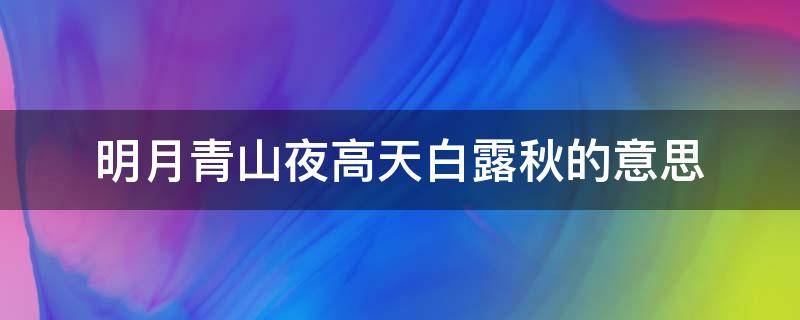 明月青山夜高天白露秋的意思（明月青山夜高天白露秋什么意思）