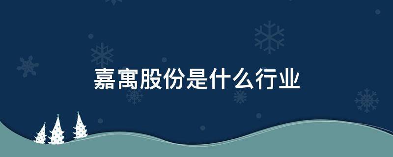 嘉寓股份是什么行业（嘉寓股份所属行业是什么）