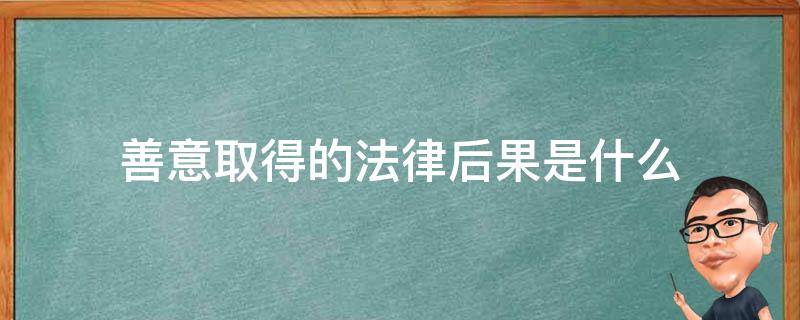 善意取得的法律后果是什么（善意取得的法律后果是?）