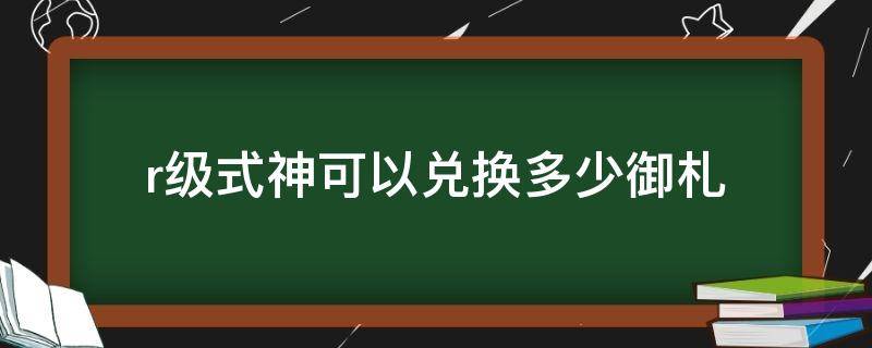 r级式神可以兑换多少御札（神龛中,r级式神可以兑换多少御札）