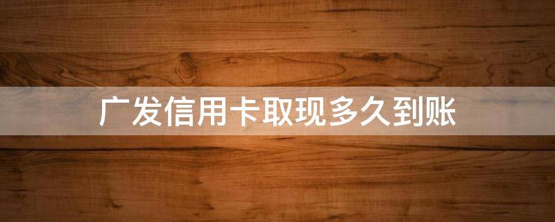 广发信用卡取现多久到账 广发银行卡提现多久到账