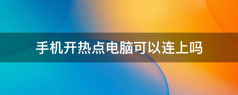 手机开热点电脑可以连上吗 手机开热点可以连接电脑吗