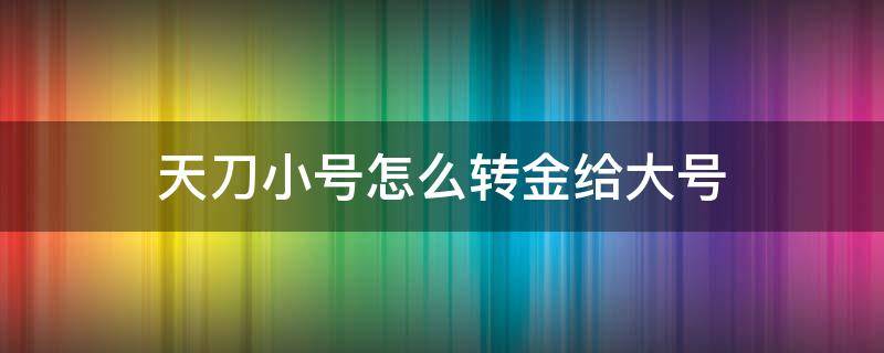 天刀小号怎么转金给大号 天涯明月刀小号怎么转金给大号