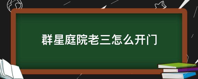 群星庭院老三怎么开门 群星庭院第三个怎么找人