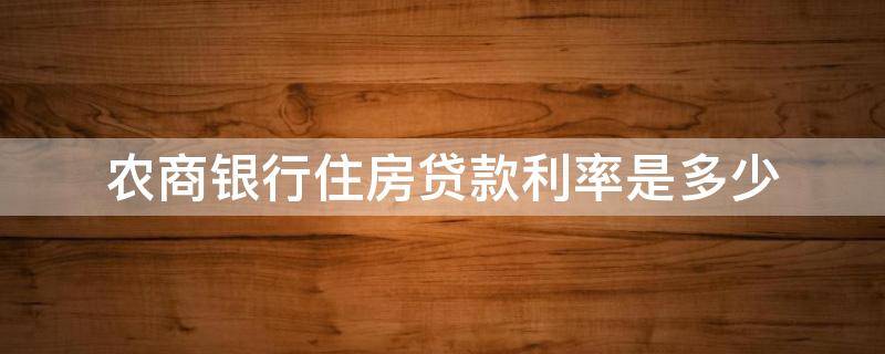 农商银行住房贷款利率是多少（农商银行住房贷款利率现在是多少）