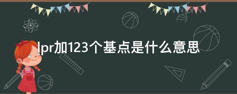 lpr加123个基点是什么意思（lpr加103个基点是什么意思）