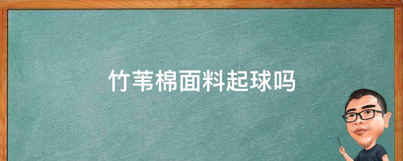 竹苇棉面料起球吗（竹纤维面料起球吗?）