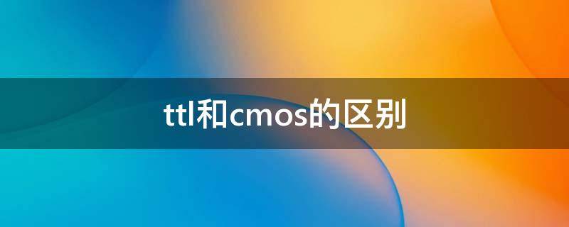 ttl和cmos的区别 ttl和cmos的区别和应用