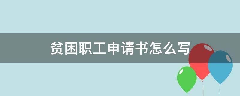 贫困职工申请书怎么写（贫困职工申请书怎么写范文）