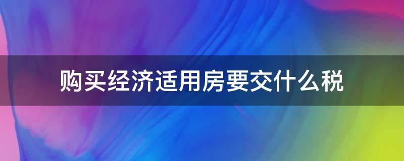 购买经济适用房要交什么税（经济适用房要交房产税吗）