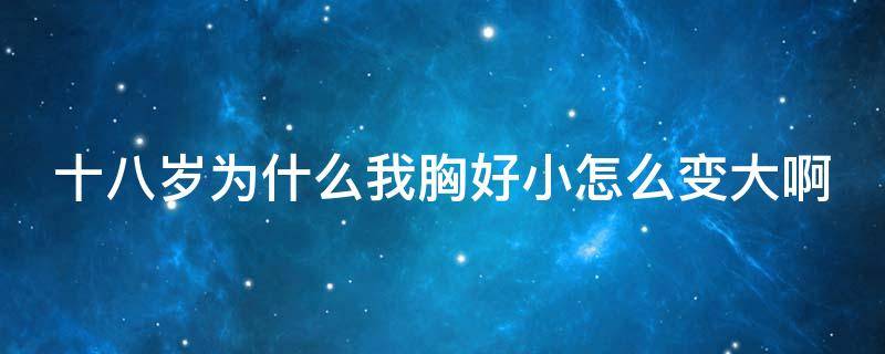 十八岁为什么我胸好小怎么变大啊 18岁胸越来越小是什么原因呢