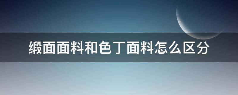 缎面面料和色丁面料怎么区分（色丁缎是什么面料）