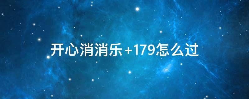 开心消消乐+179怎么过（开心消消乐179关怎么过）