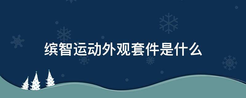 缤智运动外观套件是什么（缤智的运动套装是什么）