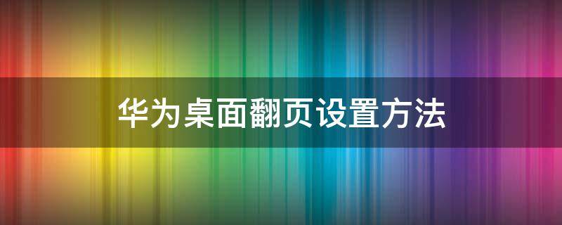 华为桌面翻页设置方法 华为手机桌面翻页设置在哪里设置