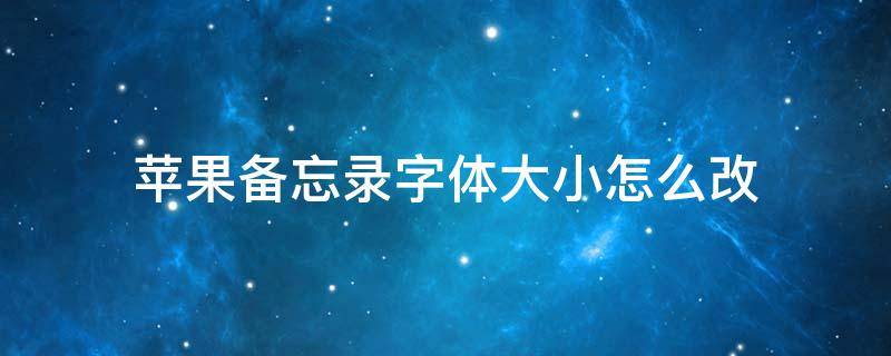 苹果备忘录字体大小怎么改 怎么修改苹果备忘录字体大小