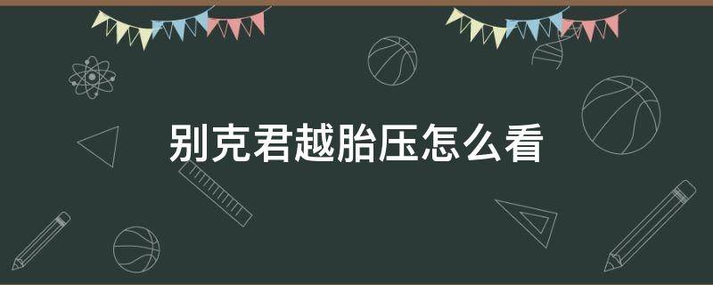 别克君越胎压怎么看 别克君越汽车胎压多少正常