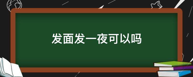 发面发一夜可以吗 面可以发一夜吗?