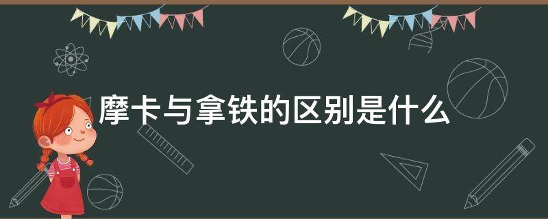 摩卡与拿铁的区别是什么 拿铁和摩卡的区别