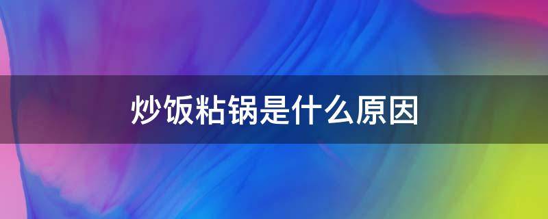 炒饭粘锅是什么原因（铁锅炒饭为什么会粘锅）