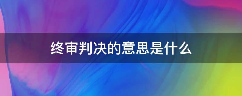 终审判决的意思是什么 中级法院终审判决什么意思