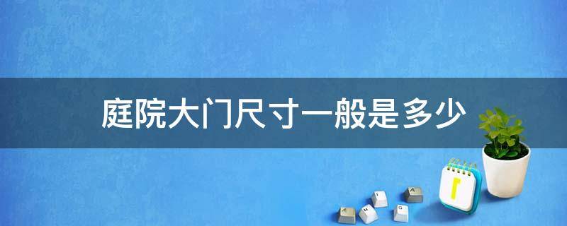 庭院大门尺寸一般是多少 庭院大门一般多宽多高