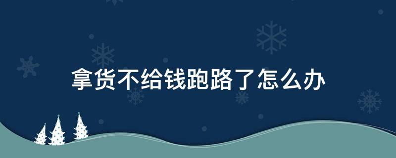 拿货不给钱跑路了怎么办 拿货不给货款跑了怎么办