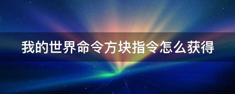 我的世界命令方块指令怎么获得（我的世界命令方块指令怎么获得皮肤）