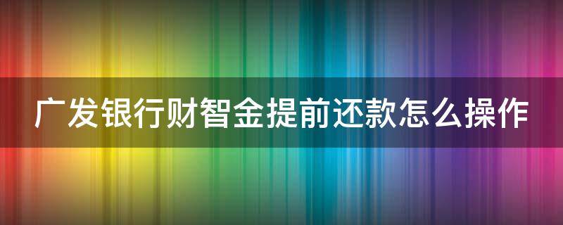 广发银行财智金提前还款怎么操作 广发卡财智金如何提前还款