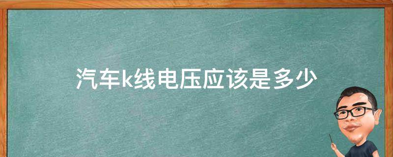 汽车k线电压应该是多少（汽车k线电压）