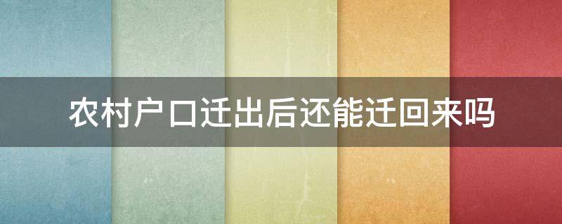 农村户口迁出后还能迁回来吗（农村户口迁出后还能再迁回去吗）