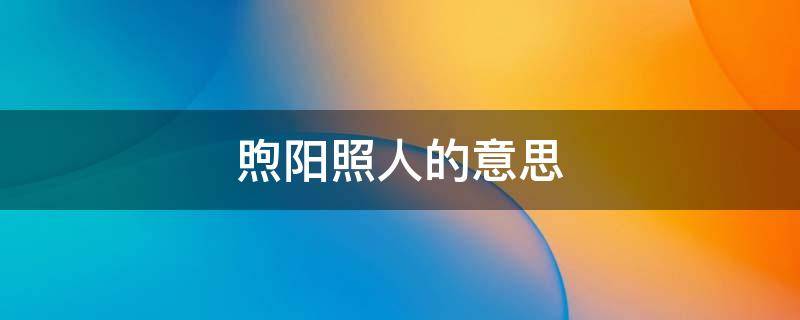 煦阳照人的意思 暖阳拂煦的意思