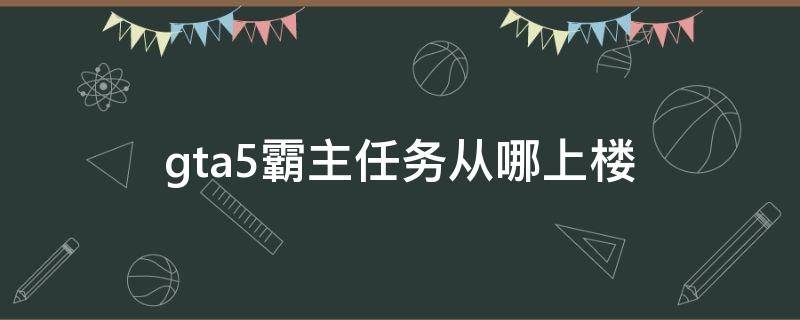 gta5霸主任务从哪上楼 gta霸主楼顶任务