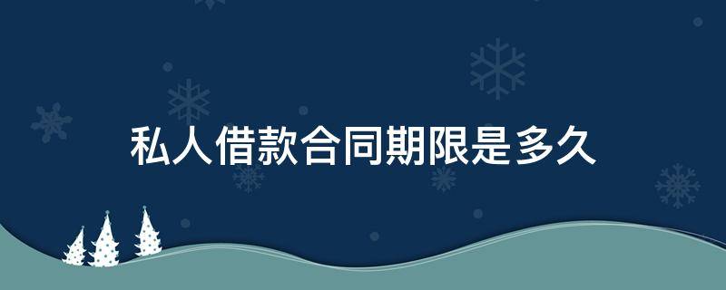 私人借款合同期限是多久 私人借款期限最长可以约定几年