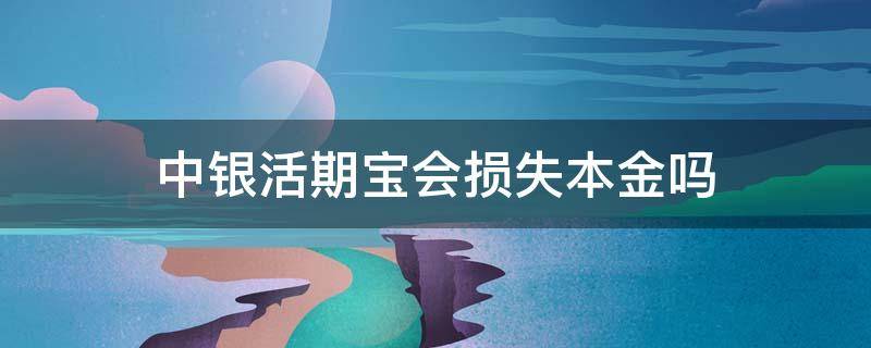 中银活期宝会损失本金吗（中银活期宝会不会损失本金）