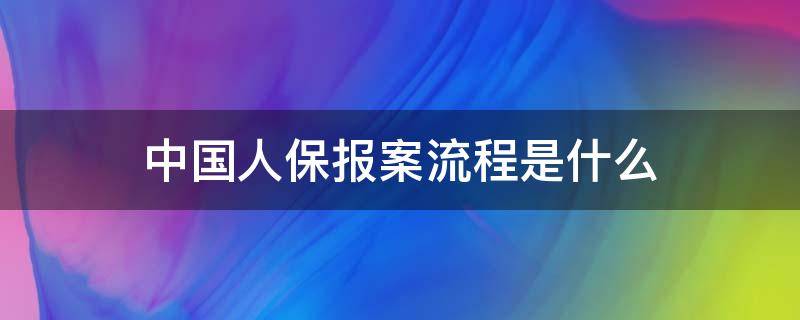 中国人保报案流程是什么 中国人保报保险流程