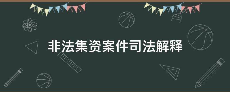 非法集资案件司法解释 非法集资案件司法解释2019