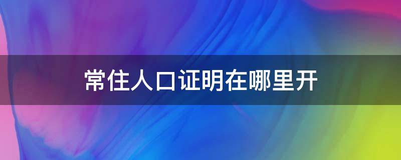 常住人口证明在哪里开（常住人口登记证明能干嘛）