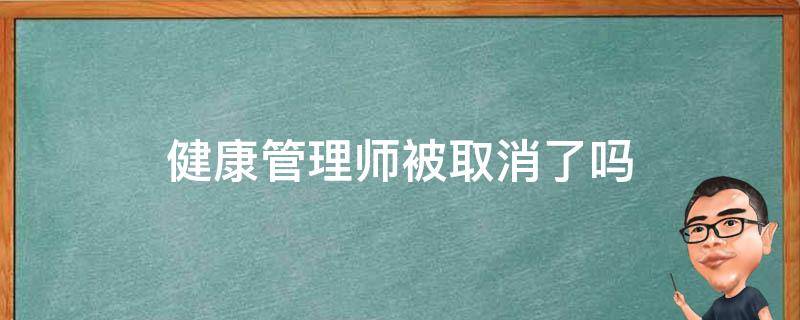 健康管理师被取消了吗（健康管理师已经取消了吗）