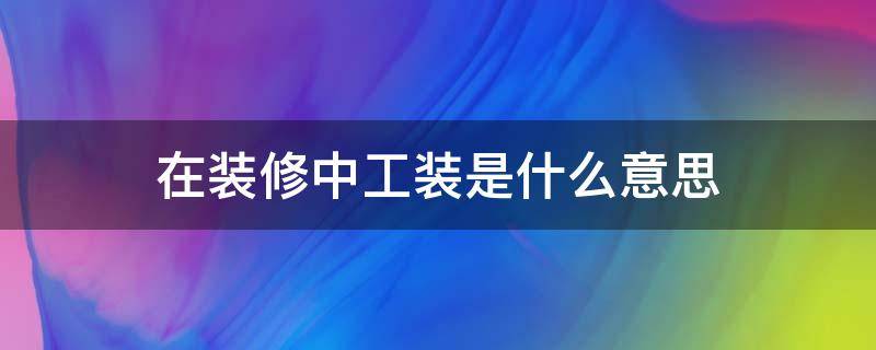 在装修中工装是什么意思 工装是什么意思