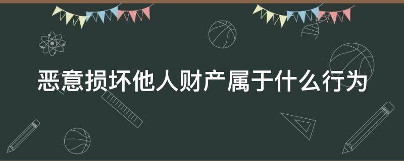 恶意损坏他人财产属于什么行为 恶意损坏他人财物该怎么处理