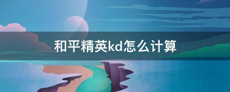 和平精英kd怎么计算 和平精英KD计算