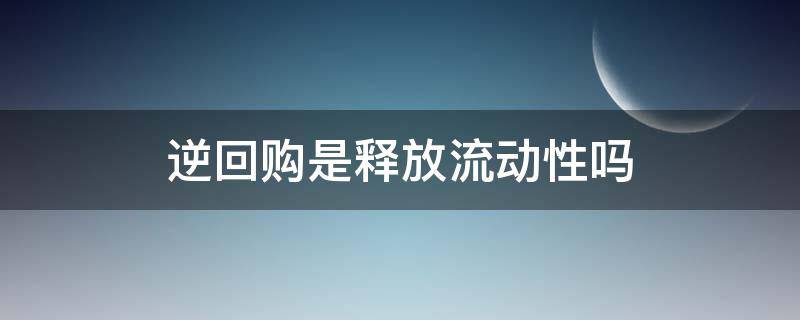 逆回购是释放流动性吗 逆回购为什么释放流动性