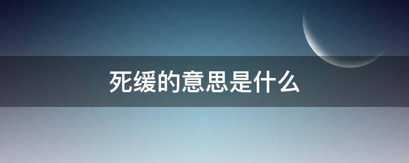 死缓的意思是什么（死缓是什么意思）