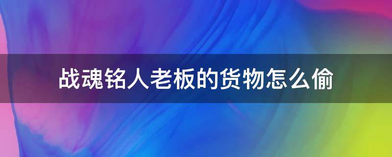 战魂铭人老板的货物怎么偷 战魂铭人中如何偷取老板货物