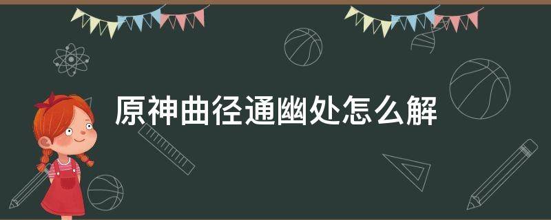 原神曲径通幽处怎么解 原神曲径通幽处怎么弄