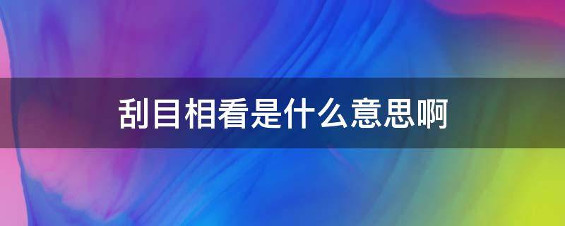 刮目相看是什么意思啊（刮目相看是啥意思?）